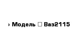  › Модель ­ Ваз2115